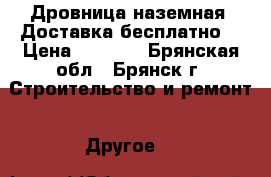 Дровница наземная. Доставка бесплатно. › Цена ­ 3 300 - Брянская обл., Брянск г. Строительство и ремонт » Другое   